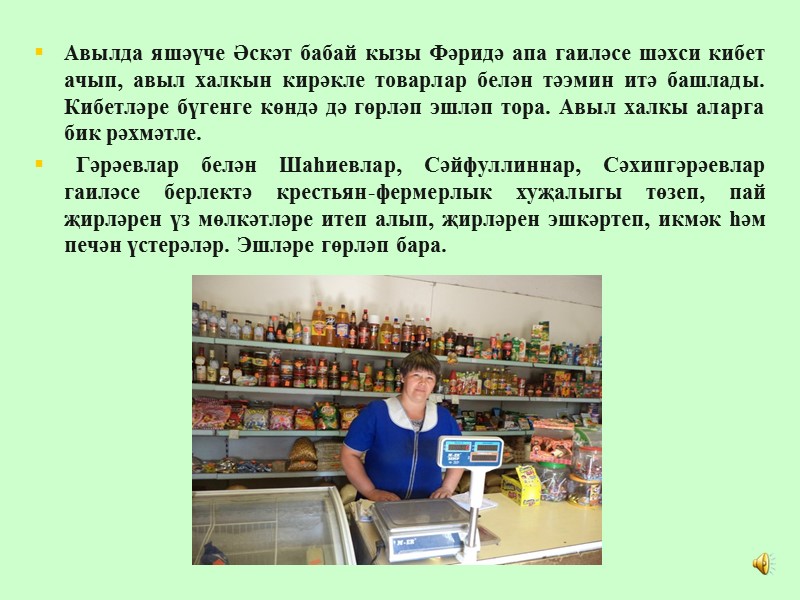 Авылда яшәүче Әскәт бабай кызы Фәридә апа гаиләсе шәхси кибет ачып, авыл халкын кирәкле